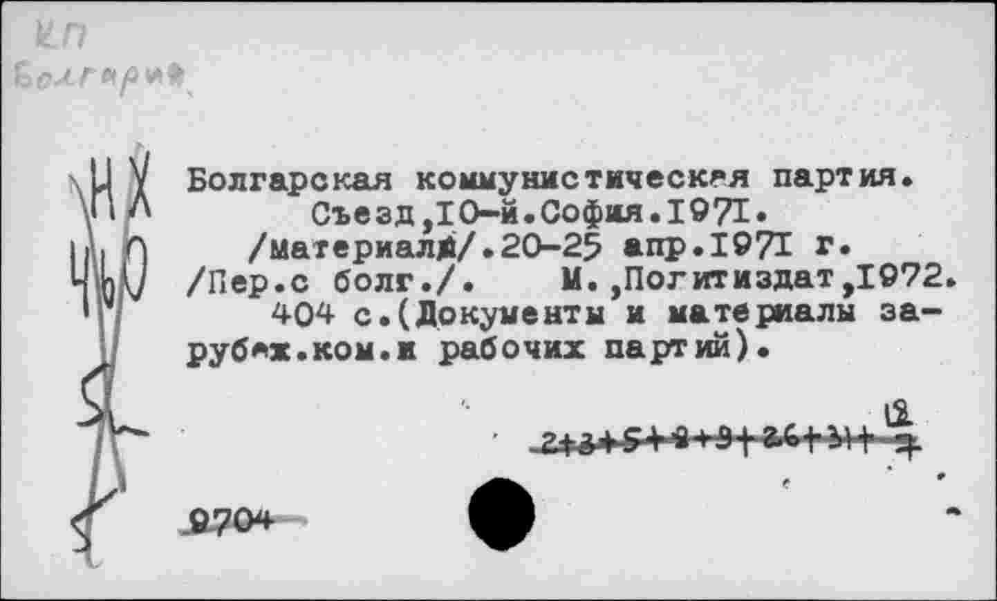 ﻿«лгьР'лЪ
и
Болгарская коммунистическая партия. Съезд,! О-й • София. 19 7!. /материал*/.20-25 апр.197! г. /Пер.с болг./. М. ,Политиздат,1972. 404 с.(Документы и материалы зарубе«.ком.и рабочих партий).

9704